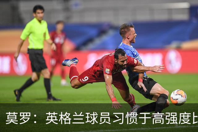 莫罗：英格兰球员习惯于高强度比赛，有很多球员能决定比赛
